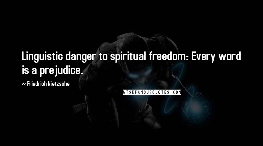 Friedrich Nietzsche Quotes: Linguistic danger to spiritual freedom.- Every word is a prejudice.