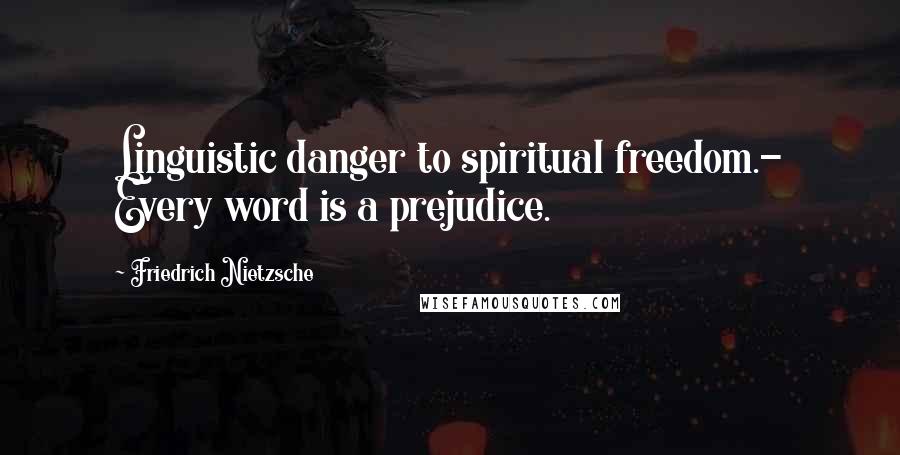 Friedrich Nietzsche Quotes: Linguistic danger to spiritual freedom.- Every word is a prejudice.