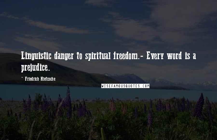 Friedrich Nietzsche Quotes: Linguistic danger to spiritual freedom.- Every word is a prejudice.