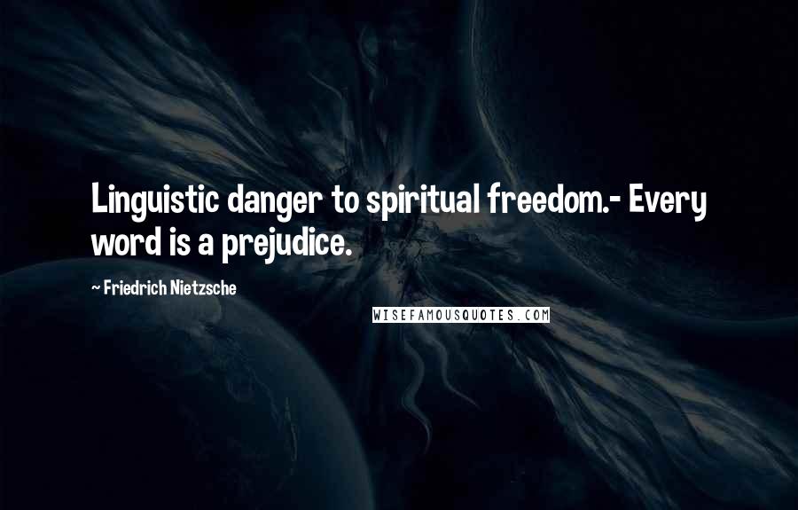 Friedrich Nietzsche Quotes: Linguistic danger to spiritual freedom.- Every word is a prejudice.