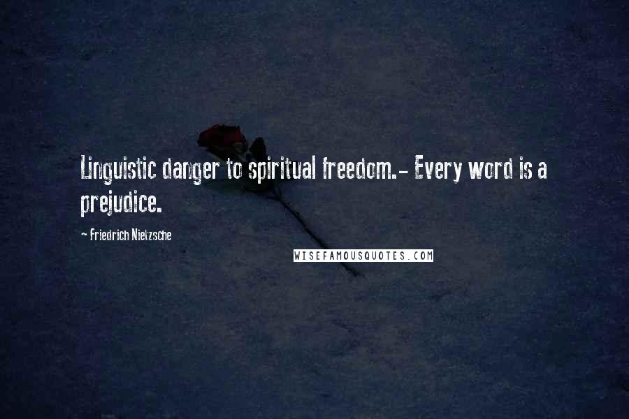 Friedrich Nietzsche Quotes: Linguistic danger to spiritual freedom.- Every word is a prejudice.