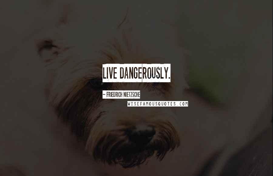 Friedrich Nietzsche Quotes: Live dangerously.