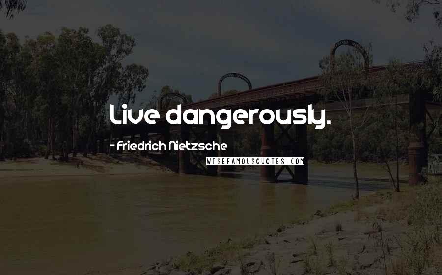 Friedrich Nietzsche Quotes: Live dangerously.