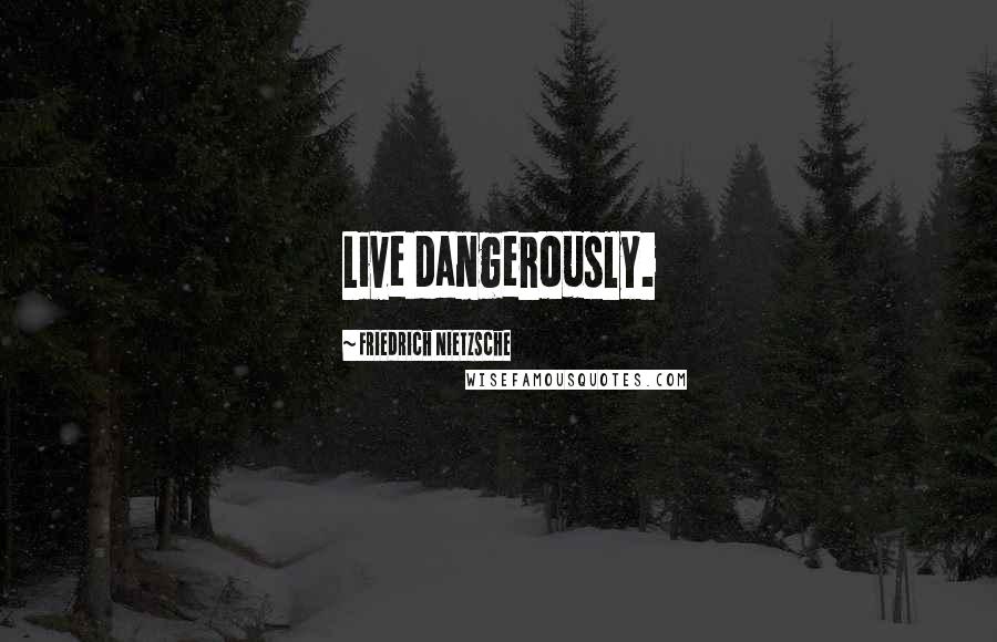 Friedrich Nietzsche Quotes: Live dangerously.