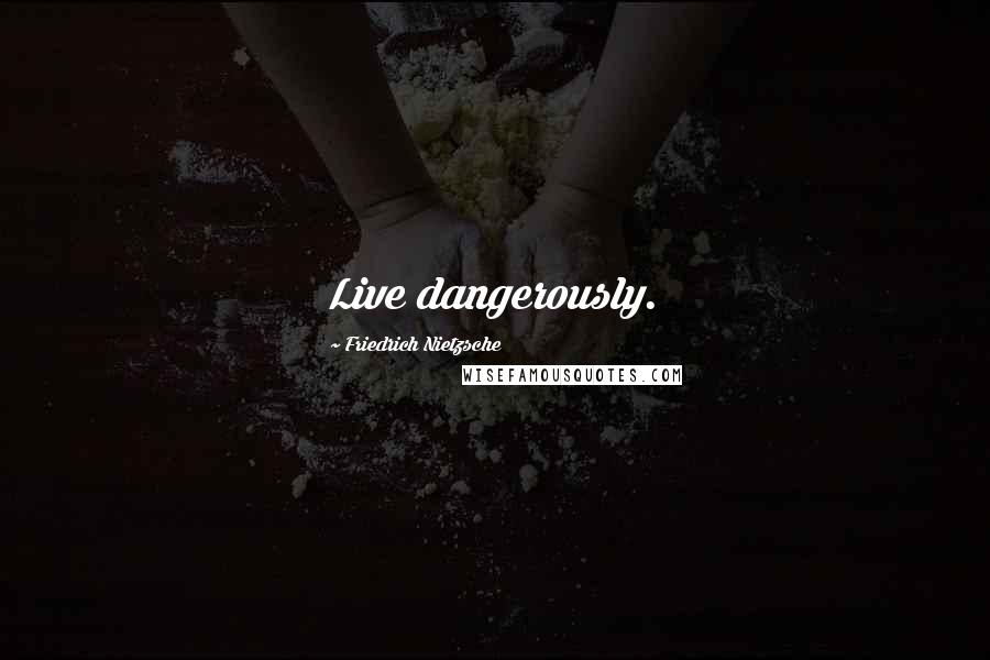 Friedrich Nietzsche Quotes: Live dangerously.