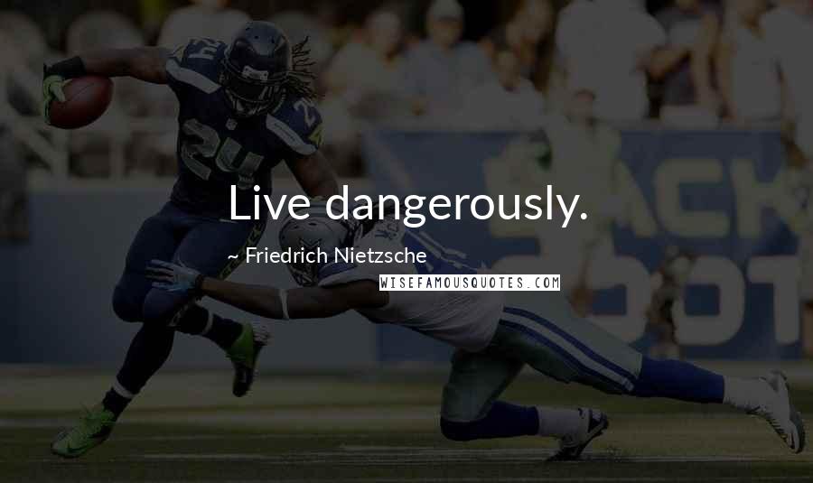 Friedrich Nietzsche Quotes: Live dangerously.