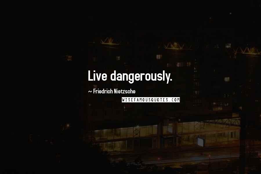 Friedrich Nietzsche Quotes: Live dangerously.