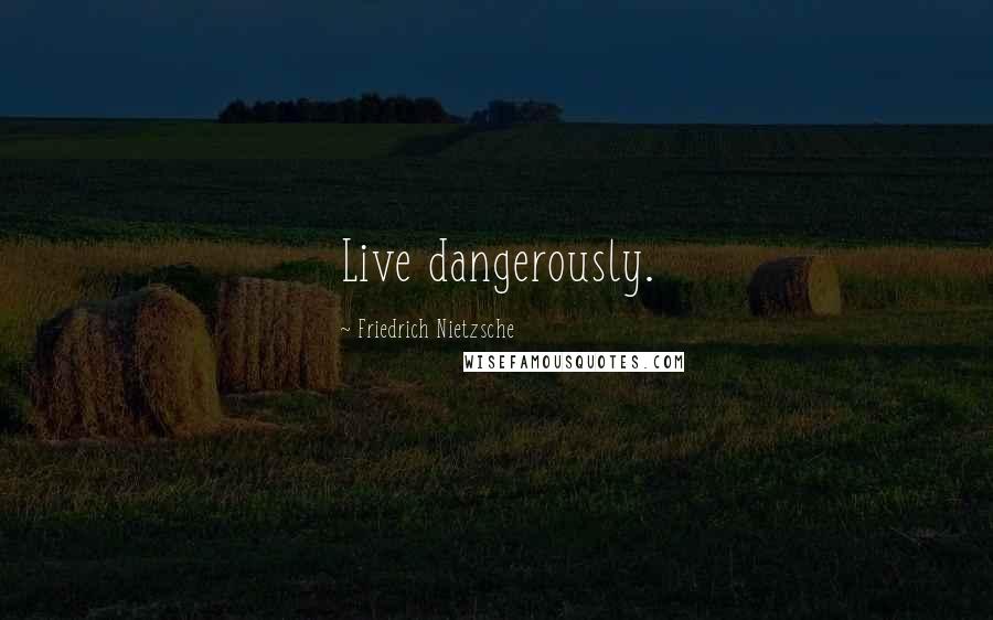 Friedrich Nietzsche Quotes: Live dangerously.