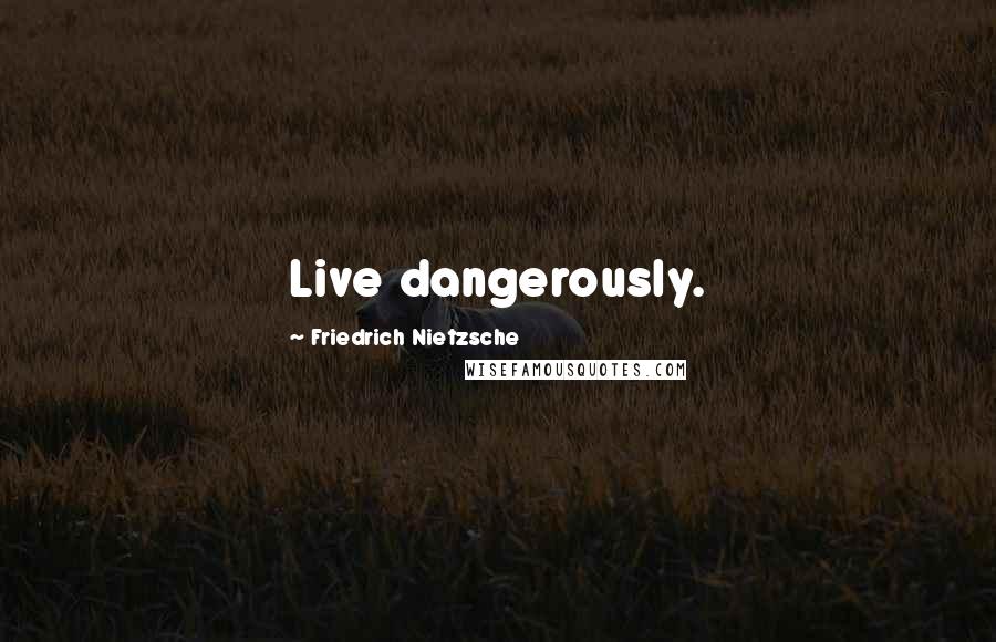 Friedrich Nietzsche Quotes: Live dangerously.