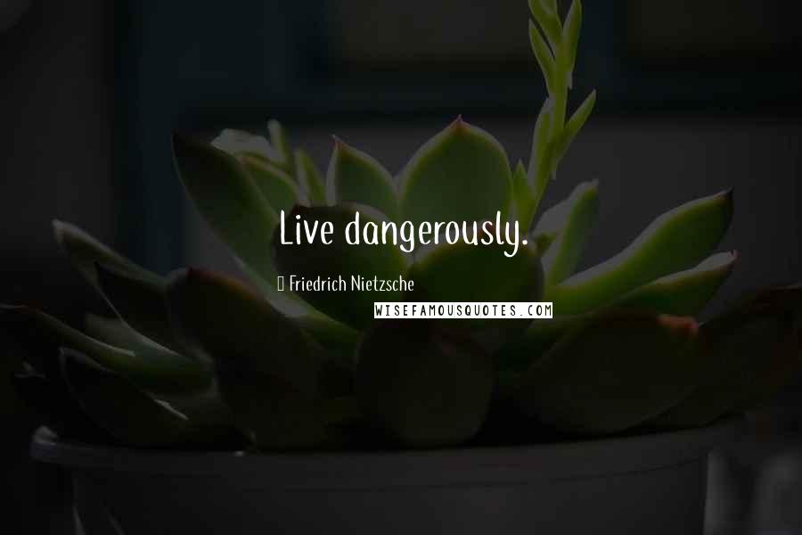 Friedrich Nietzsche Quotes: Live dangerously.