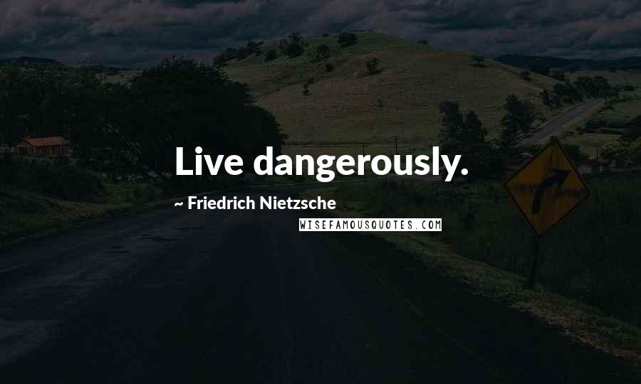 Friedrich Nietzsche Quotes: Live dangerously.