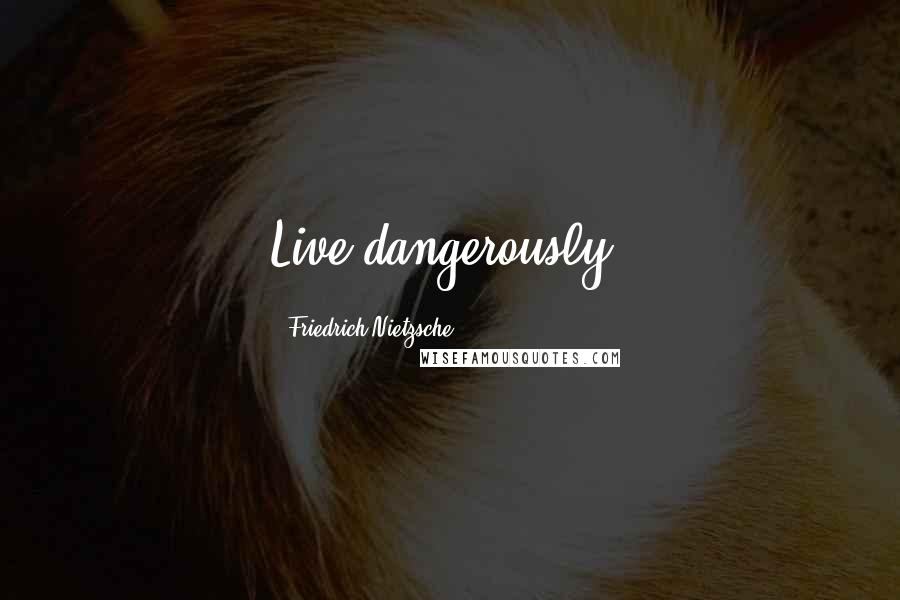 Friedrich Nietzsche Quotes: Live dangerously.