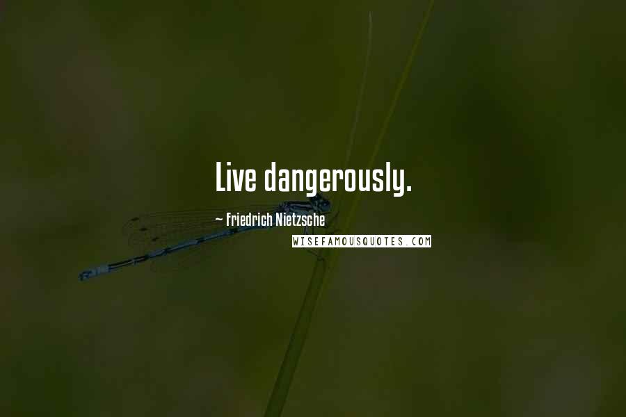 Friedrich Nietzsche Quotes: Live dangerously.