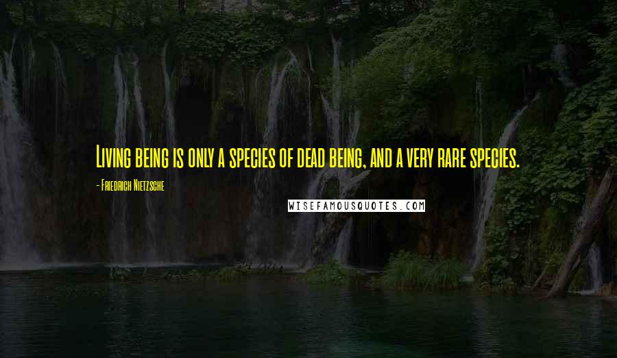 Friedrich Nietzsche Quotes: Living being is only a species of dead being, and a very rare species.