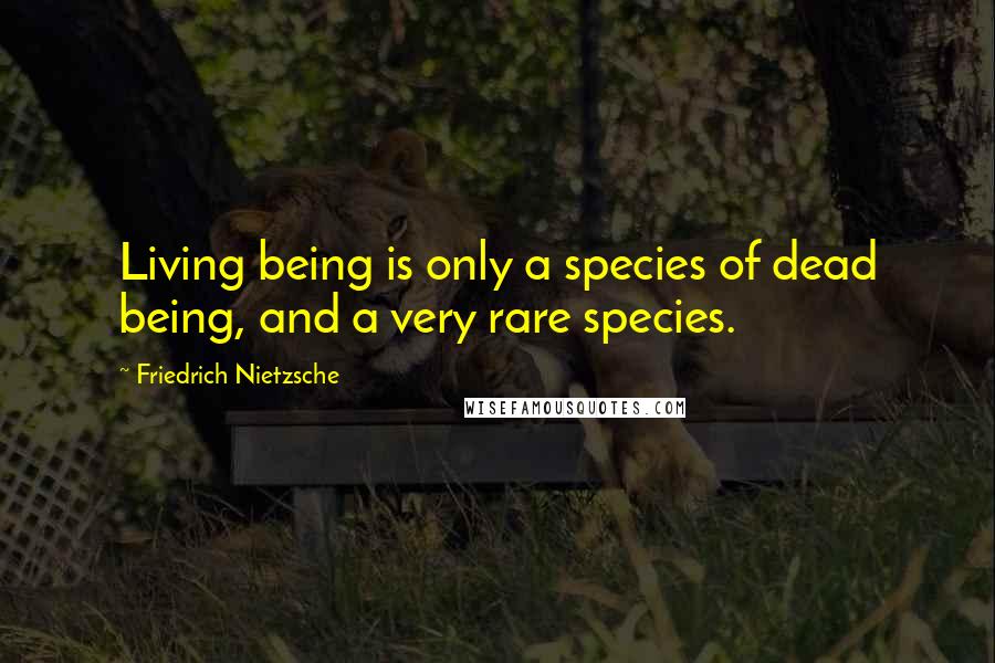 Friedrich Nietzsche Quotes: Living being is only a species of dead being, and a very rare species.