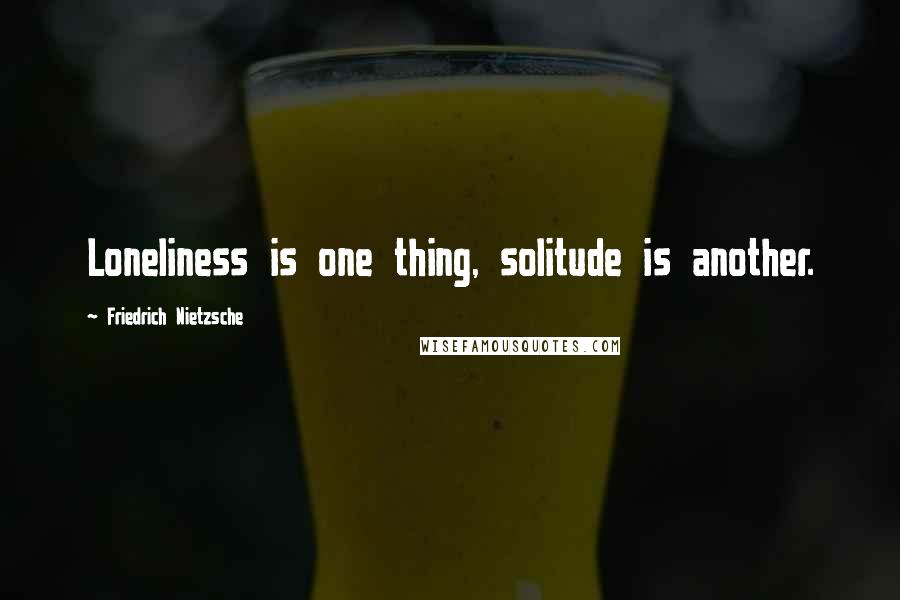 Friedrich Nietzsche Quotes: Loneliness is one thing, solitude is another.