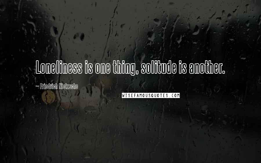 Friedrich Nietzsche Quotes: Loneliness is one thing, solitude is another.