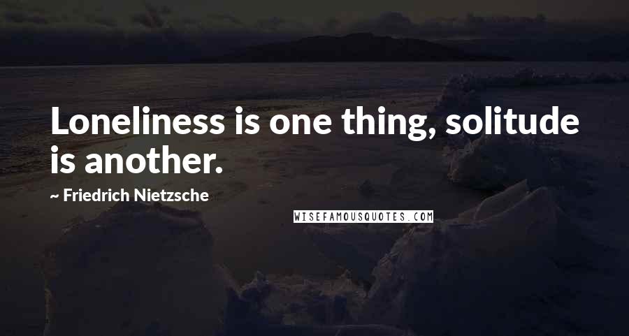 Friedrich Nietzsche Quotes: Loneliness is one thing, solitude is another.