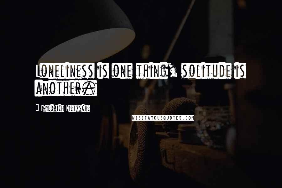 Friedrich Nietzsche Quotes: Loneliness is one thing, solitude is another.