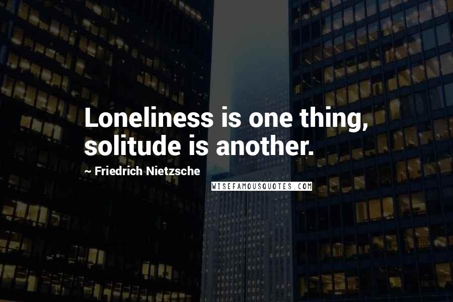 Friedrich Nietzsche Quotes: Loneliness is one thing, solitude is another.