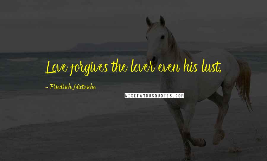 Friedrich Nietzsche Quotes: Love forgives the lover even his lust.