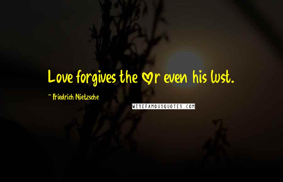 Friedrich Nietzsche Quotes: Love forgives the lover even his lust.