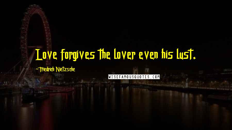 Friedrich Nietzsche Quotes: Love forgives the lover even his lust.