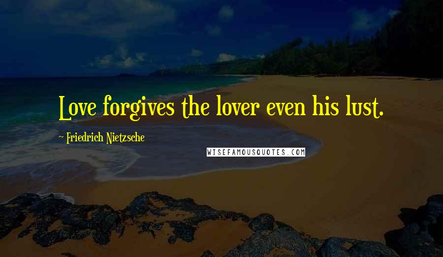 Friedrich Nietzsche Quotes: Love forgives the lover even his lust.
