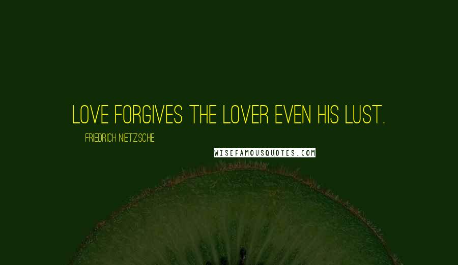 Friedrich Nietzsche Quotes: Love forgives the lover even his lust.
