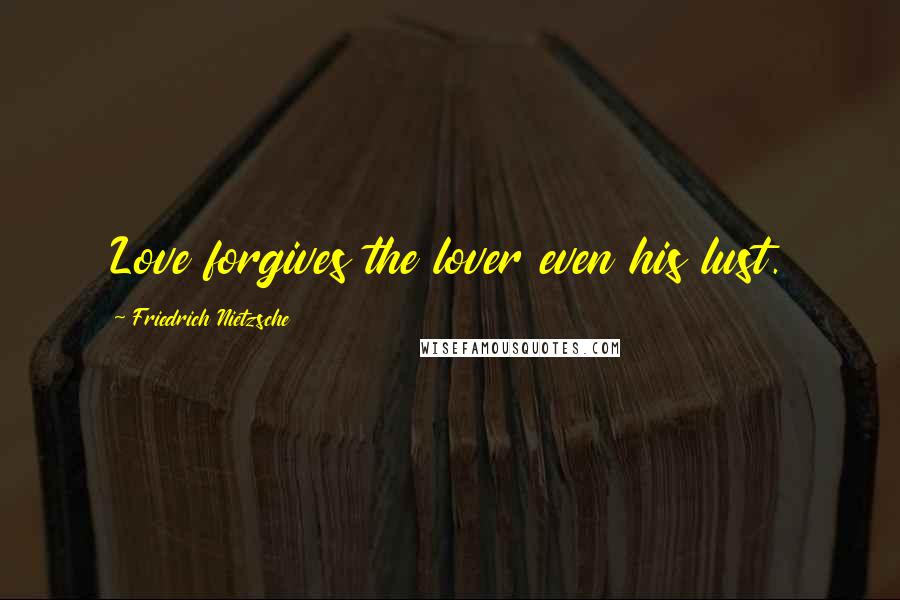 Friedrich Nietzsche Quotes: Love forgives the lover even his lust.