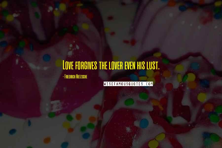 Friedrich Nietzsche Quotes: Love forgives the lover even his lust.