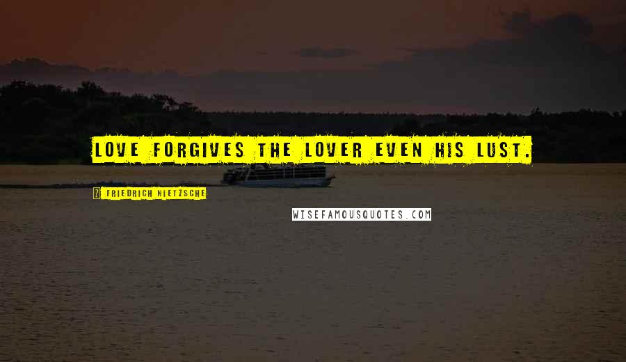 Friedrich Nietzsche Quotes: Love forgives the lover even his lust.