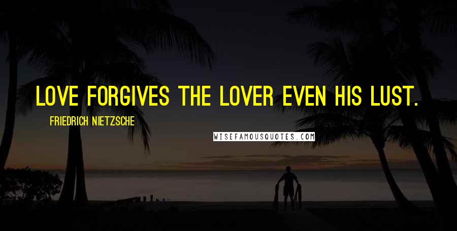 Friedrich Nietzsche Quotes: Love forgives the lover even his lust.