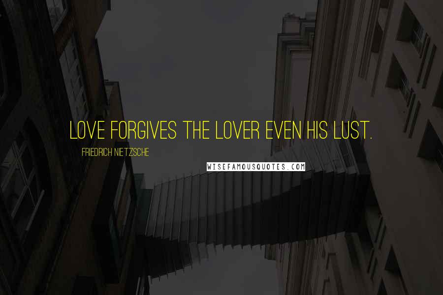 Friedrich Nietzsche Quotes: Love forgives the lover even his lust.