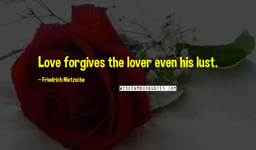 Friedrich Nietzsche Quotes: Love forgives the lover even his lust.