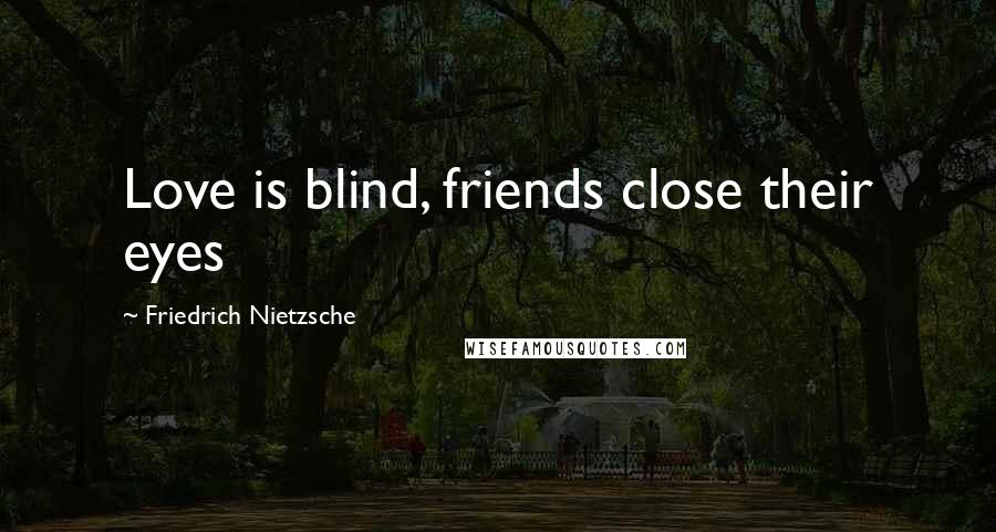 Friedrich Nietzsche Quotes: Love is blind, friends close their eyes