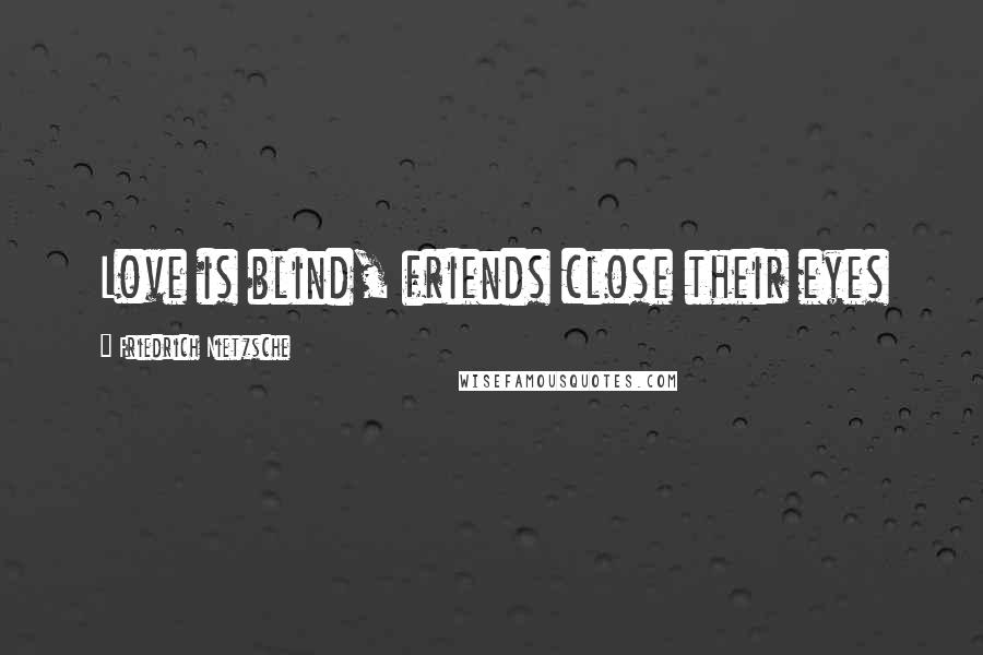 Friedrich Nietzsche Quotes: Love is blind, friends close their eyes