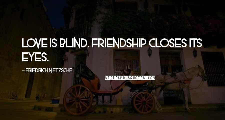 Friedrich Nietzsche Quotes: Love is blind. Friendship closes its eyes.