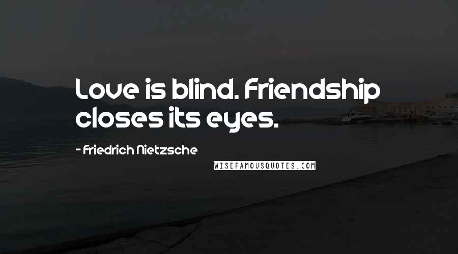 Friedrich Nietzsche Quotes: Love is blind. Friendship closes its eyes.