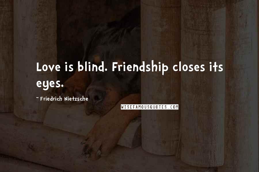 Friedrich Nietzsche Quotes: Love is blind. Friendship closes its eyes.