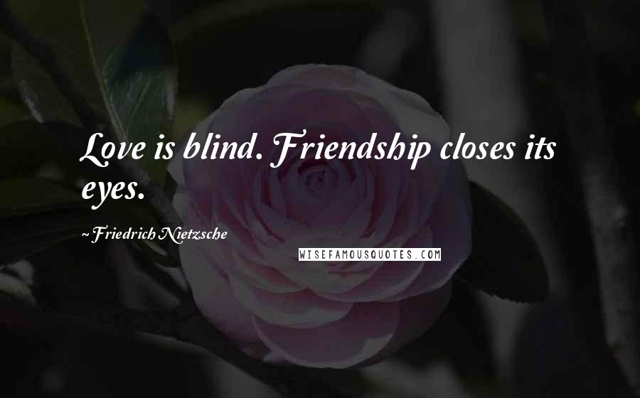 Friedrich Nietzsche Quotes: Love is blind. Friendship closes its eyes.