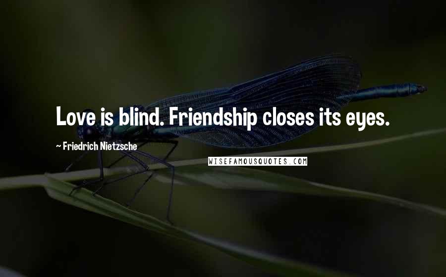 Friedrich Nietzsche Quotes: Love is blind. Friendship closes its eyes.