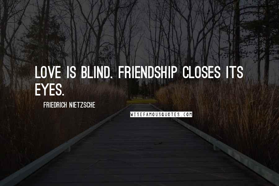 Friedrich Nietzsche Quotes: Love is blind. Friendship closes its eyes.
