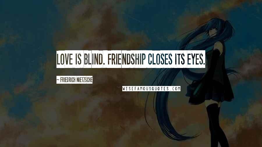 Friedrich Nietzsche Quotes: Love is blind. Friendship closes its eyes.