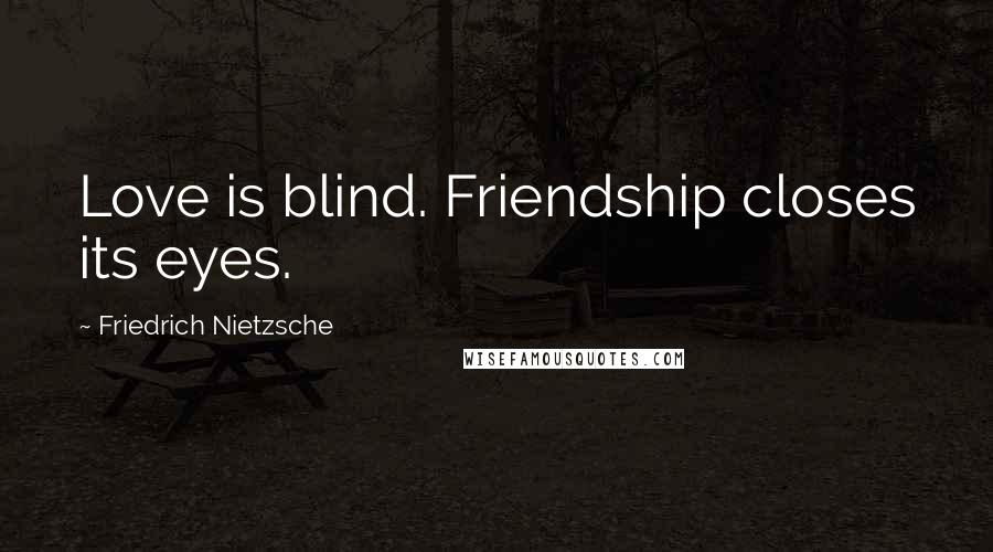 Friedrich Nietzsche Quotes: Love is blind. Friendship closes its eyes.