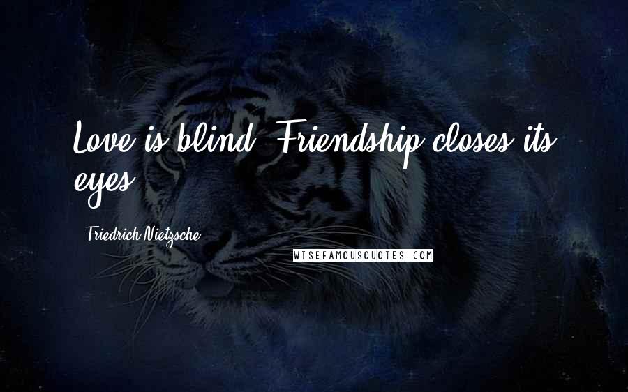 Friedrich Nietzsche Quotes: Love is blind. Friendship closes its eyes.
