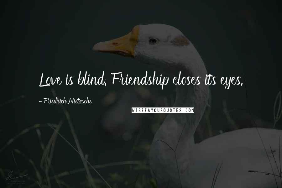 Friedrich Nietzsche Quotes: Love is blind. Friendship closes its eyes.