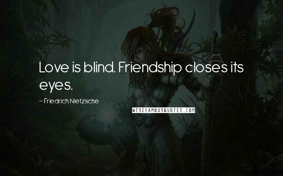 Friedrich Nietzsche Quotes: Love is blind. Friendship closes its eyes.