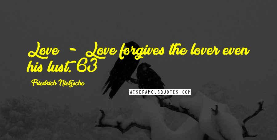 Friedrich Nietzsche Quotes: Love  -  Love forgives the lover even his lust. 63