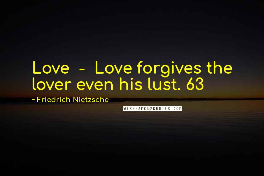Friedrich Nietzsche Quotes: Love  -  Love forgives the lover even his lust. 63